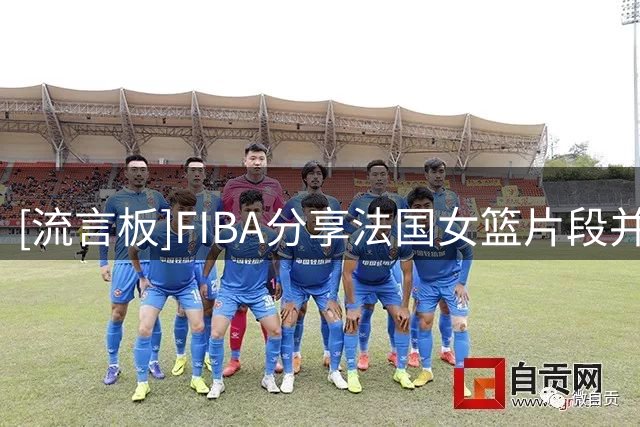[流言板]FIBA分享法国女篮片段并配文：所有人，别错过最后的彩蛋
